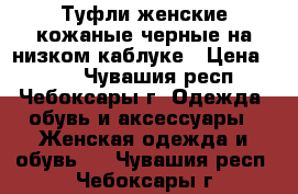 Туфли женские кожаные черные на низком каблуке › Цена ­ 200 - Чувашия респ., Чебоксары г. Одежда, обувь и аксессуары » Женская одежда и обувь   . Чувашия респ.,Чебоксары г.